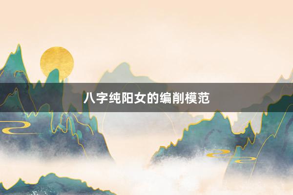 八字纯阳女的编削模范