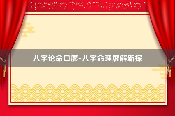 八字论命口廖-八字命理廖解新探