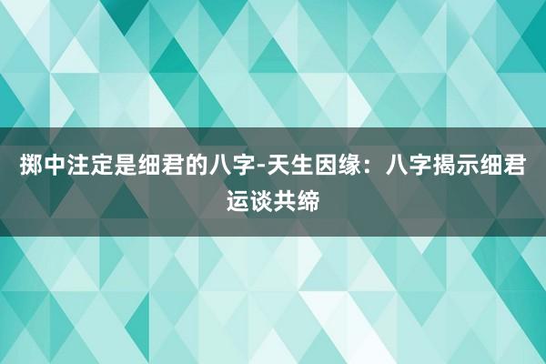 掷中注定是细君的八字-天生因缘：八字揭示细君运谈共缔